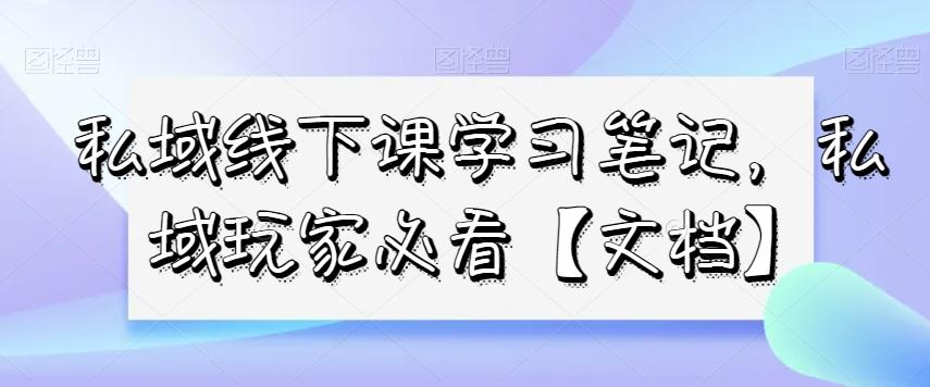 私域线下课学习笔记，​私域玩家必看【文档】-179创客网