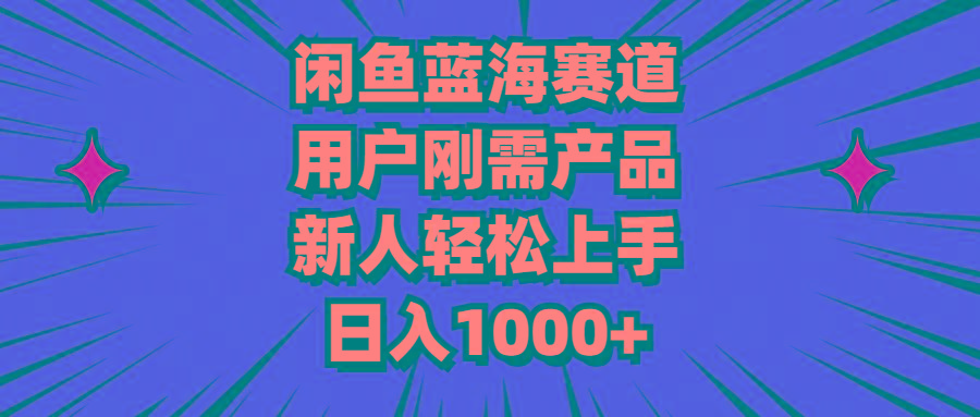 闲鱼蓝海赛道，用户刚需产品，新人轻松上手，日入1000+-179创客网