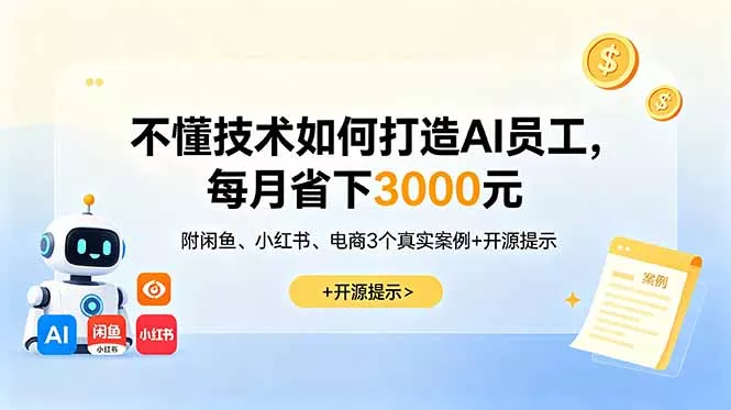 不懂技术如何打造AI员工，每月省下3000元，附闲鱼、小红书、电商3个真实案例+开源提示-179创客网