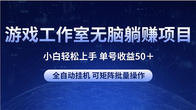 游戏工作室无脑躺赚项目 小白轻松上手 单号收益50＋ 可矩阵批量操作-179创客网