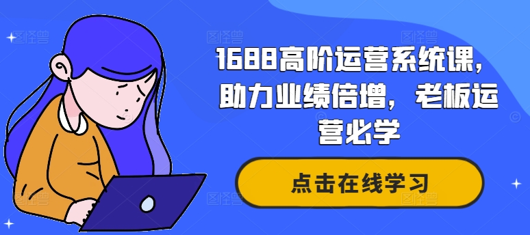 1688高阶运营系统课，助力业绩倍增，老板运营必学-179创客网