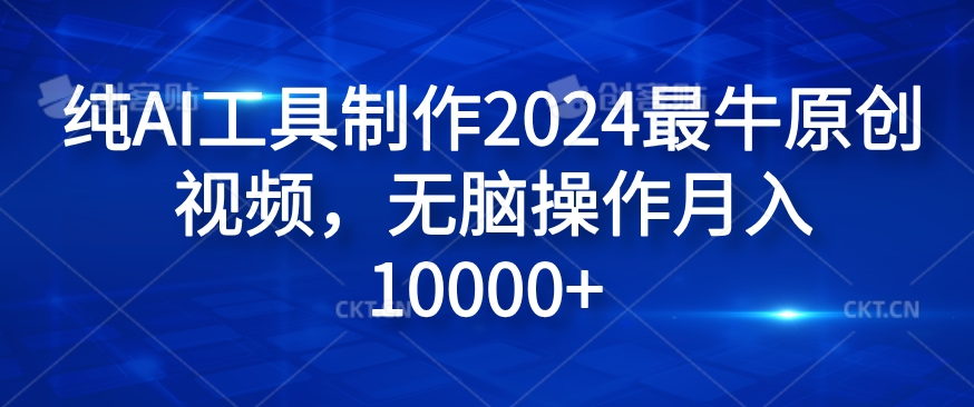 纯AI工具制作2024最牛原创视频，无脑操作月入1W+【揭秘】-179创客网