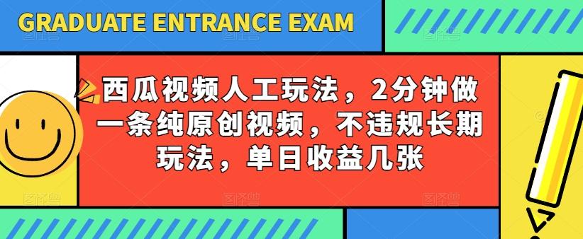 西瓜视频写字玩法，2分钟做一条纯原创视频，不违规长期玩法，单日收益几张-179创客网