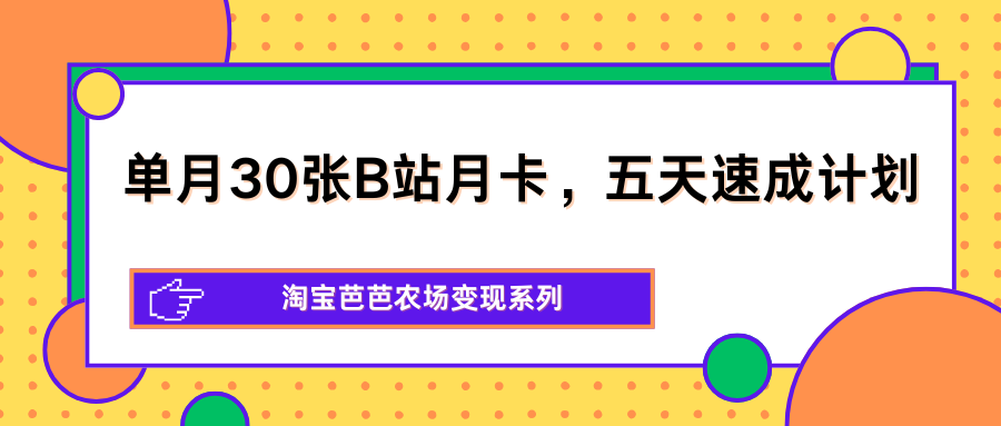 单月30张B站月卡，五天速成计划，淘宝芭芭农场变现系列-179创客网