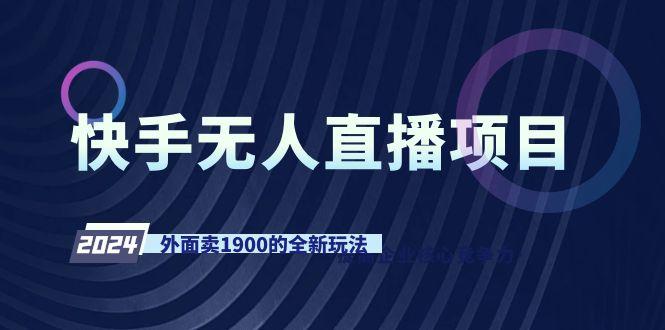 快手无人直播项目，外面卖1900的全新玩法-179创客网
