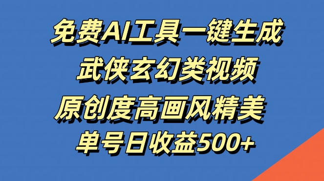免费AI工具一键生成武侠玄幻类视频，原创度高画风精美，单号日收益几张【揭秘】-179创客网