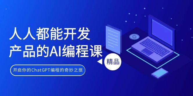 人人都能 开发产品的AI编程课，开启你的ChatGPT编程的奇妙之旅-179创客网