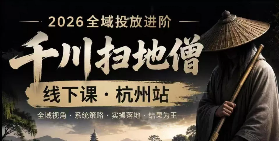 千川扫地僧2026抖音全域投放进阶课，少走弯路·快速起量·掌控增长，6月12-14号杭州线下课(更新)-179创客网