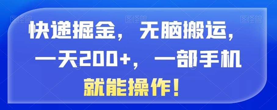 快递掘金，无脑搬运，一天200+，一部手机就能操作！-179创客网