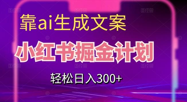 靠AI生成文案，小红书掘金计划，轻松日入300+【揭秘】-179创客网