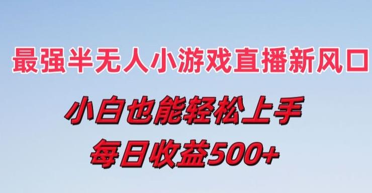 最强半无人直播小游戏新风口，小白也能轻松上手，每日收益5张【揭秘】-179创客网
