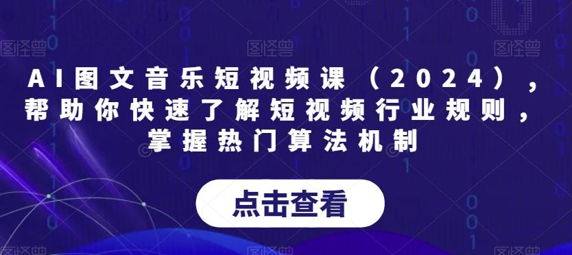 AI图文音乐短视频课(2024),帮助你快速了解短视频行业规则，掌握热门算法机制-179创客网