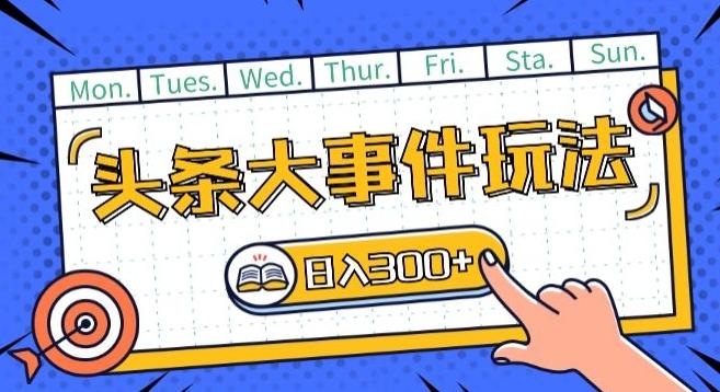 头条最新大事件玩法头条首发，可矩阵操作，单号日入一两张【揭秘】-179创客网