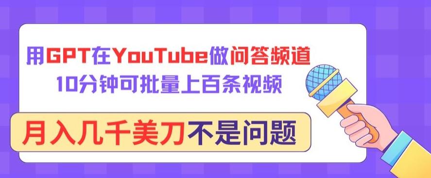 用GPT在YouTube做问答频道，10分钟可批量上百条视频，月入几千美刀不是问题【揭秘】-179创客网