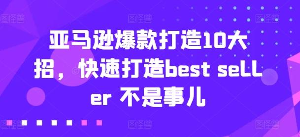 亚马逊爆款打造10大招，快速打造best seller 不是事儿-179创客网