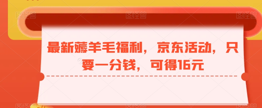 最新薅羊毛福利，京东活动，只要一分钱，可得16元-179创客网