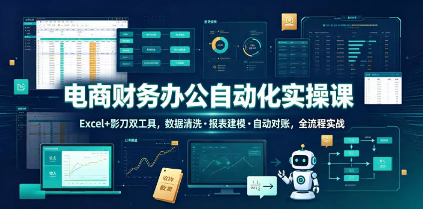 电商财务办公自动化实操课，Excel+影刀双工具，数据清洗・报表建模・自动对账，全流程实战-179创客网