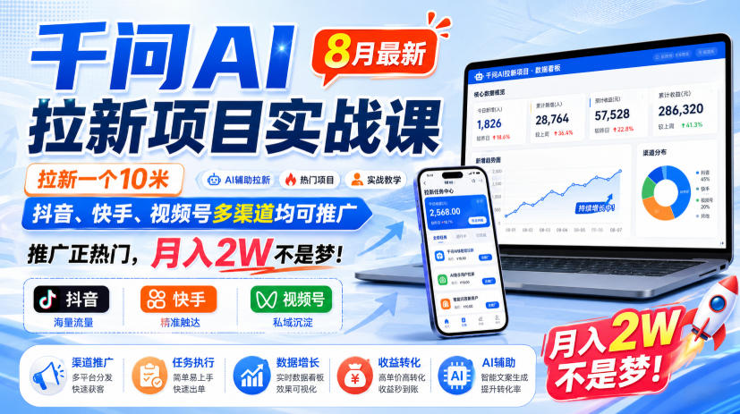 千问AI拉新项目实战课8月最新，拉新一个10米，抖音、快手、视频号多渠道均可推广，推广正热门，月入2W不是梦!（更新0818）-179创客网