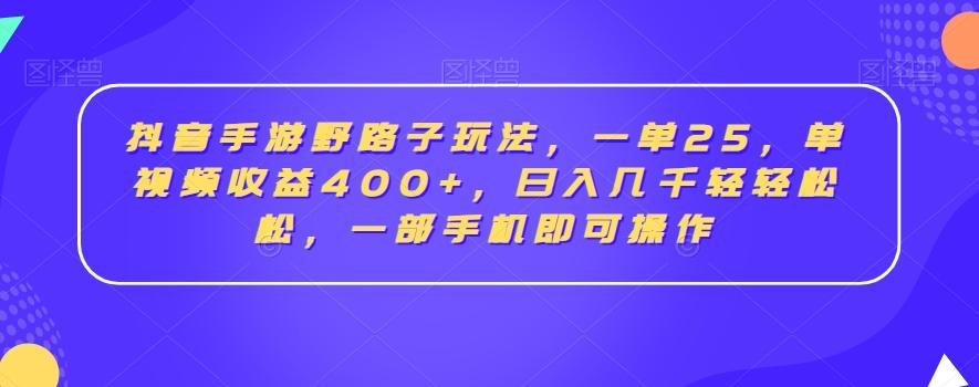 抖音手游野路子玩法，一单25，单视频收益400+，日入几千轻轻松松，一部手机即可操作【揭秘】-179创客网