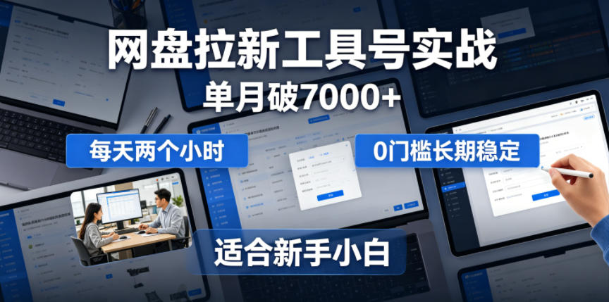 单月破7000+，网盘拉新工具号实战，每天两个小时，0门槛长期稳定，适合新手小白-179创客网