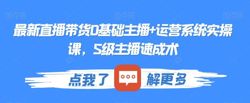 最新直播带货0基础主播+运营系统实操课，S级主播速成术-179创客网