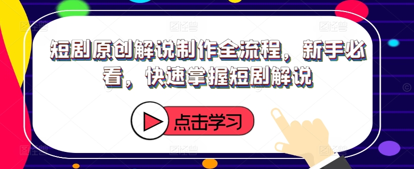 短剧原创解说制作全流程，新手必看，快速掌握短剧解说-179创客网