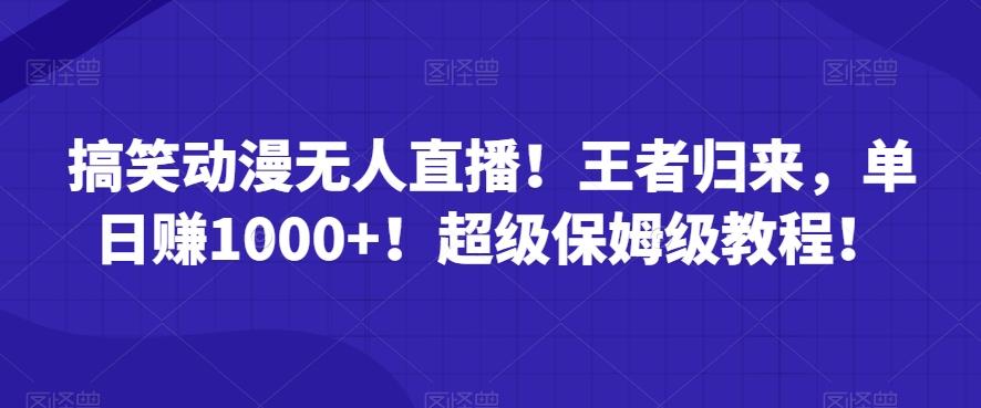 搞笑动漫无人直播！王者归来，单日赚1000+！超级保姆级教程！-179创客网