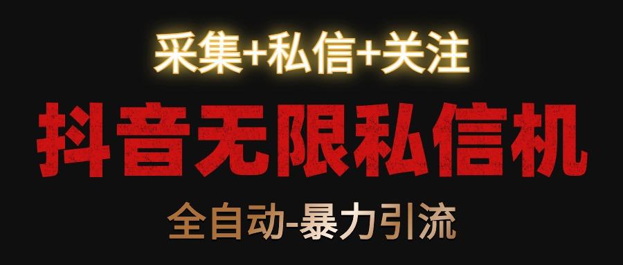 抖音无限私信机！采集+私信+关注，全自动暴力引流！-179创客网