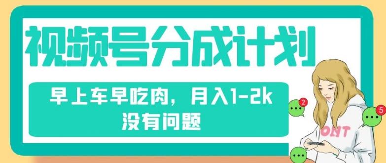 视频号分成计划，纯搬运不需要剪辑去重，早上车早吃肉，月入1-2k没有问题-179创客网