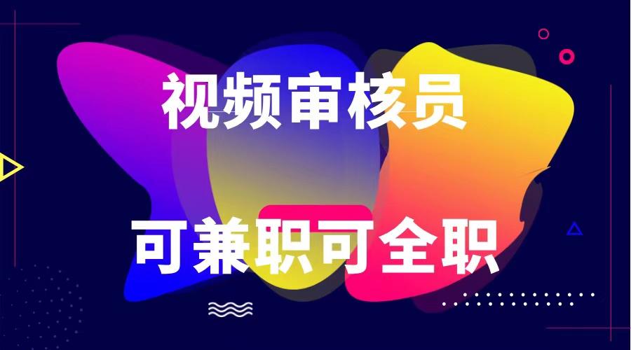 可全职可兼职 纯绿色合法合规视频审核员 日赚100-无上限-179创客网