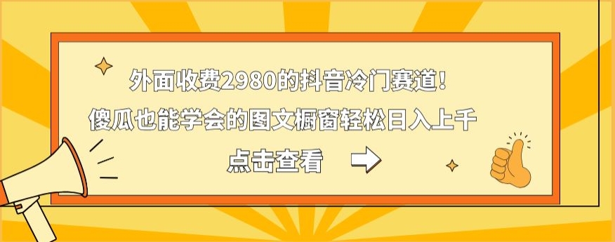 外面收费2980的抖音冷门赛道！傻瓜也能学会的图文橱窗轻松日入上千-179创客网