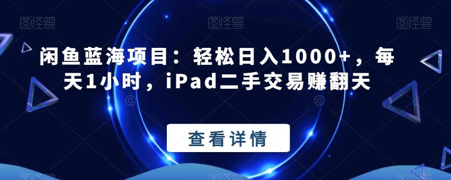 闲鱼蓝海项目：轻松日入1000+，每天1小时，iPad二手交易赚翻天-179创客网