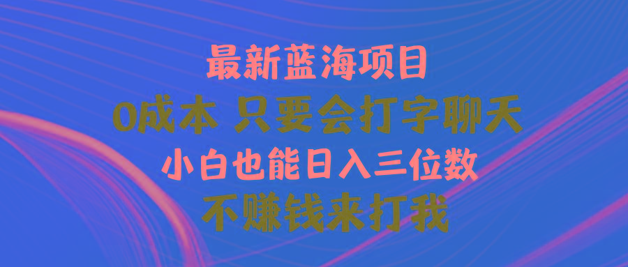 最新蓝海项目 0成本 只要会打字聊天 小白也能日入三位数 不赚钱来打我-179创客网