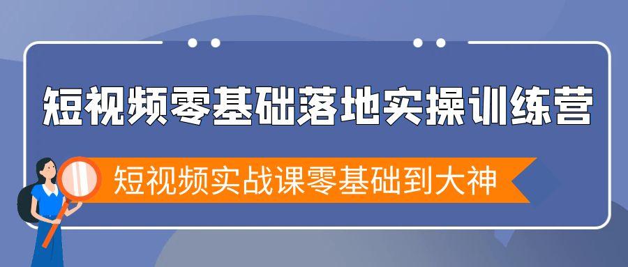 短视频零基础落地实战特训营，短视频实战课零基础到大神-179创客网