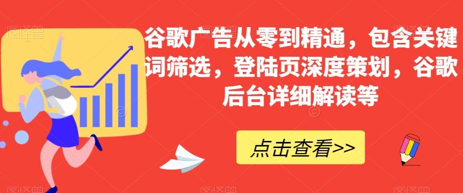 谷歌广告从零到精通，包含关键词筛选，登陆页深度策划，谷歌后台详细解读等-179创客网