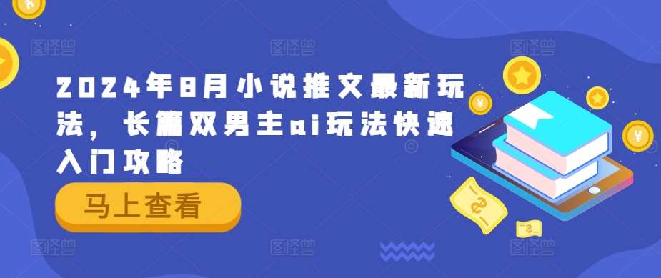 2024年8月小说推文最新玩法，长篇双男主ai玩法快速入门攻略-179创客网