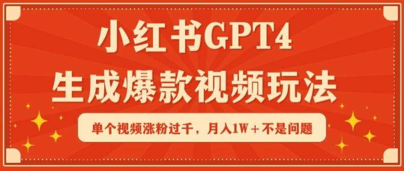 小红书GPT4生成爆款视频玩法，单个视频涨粉过千，月入1W+不是问题【揭秘】-179创客网
