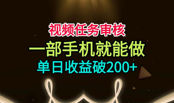 视频任务审核，一部手机就能做，简单上手，单日收益破200+【揭秘】-179创客网
