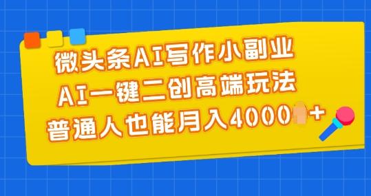 微头条AI写作小副业，AI一键二创高端玩法 普通人也能月入4000+【揭秘】-179创客网