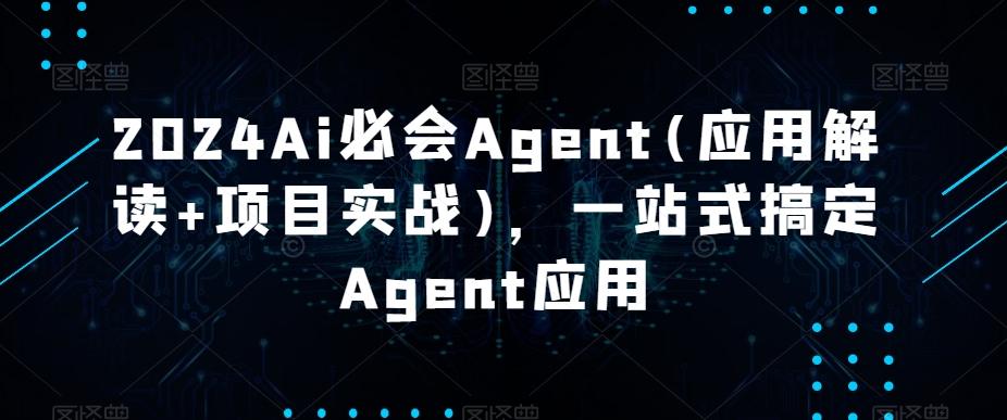 2024Ai必会Agent(应用解读+项目实战)，一站式搞定Agent应用-179创客网