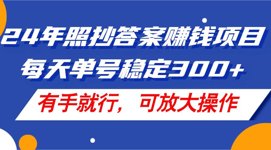 24年照抄答案赚钱项目，每天单号稳定300+，有手就行，可放大操作-179创客网