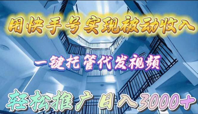 (9860期)用快手号实现被动收入，一键托管代发视频，轻松推广日入3000+-179创客网