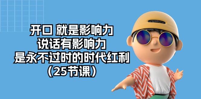开口 就是影响力，说话有影响力，是永不过时的时代红利(25节课-179创客网