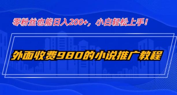 外面收费980的小说推广教程：零粉丝也能日入200+，小白轻松上手！-179创客网