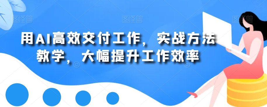 用AI高效交付工作，实战方法教学，大幅提升工作效率-179创客网