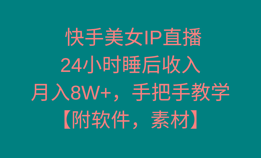 快手美女IP直播，24小时睡后收入，月入8W+，手把手教学【附软件，素材】-179创客网