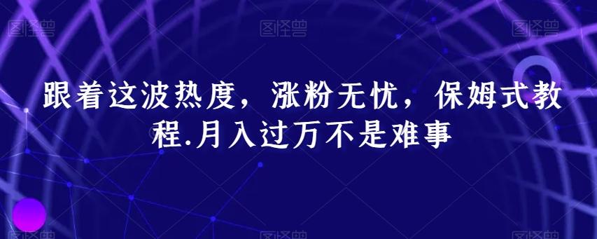 跟着这波热度，涨粉无忧，保姆式教程，月入过万不是难事【揭秘】-179创客网
