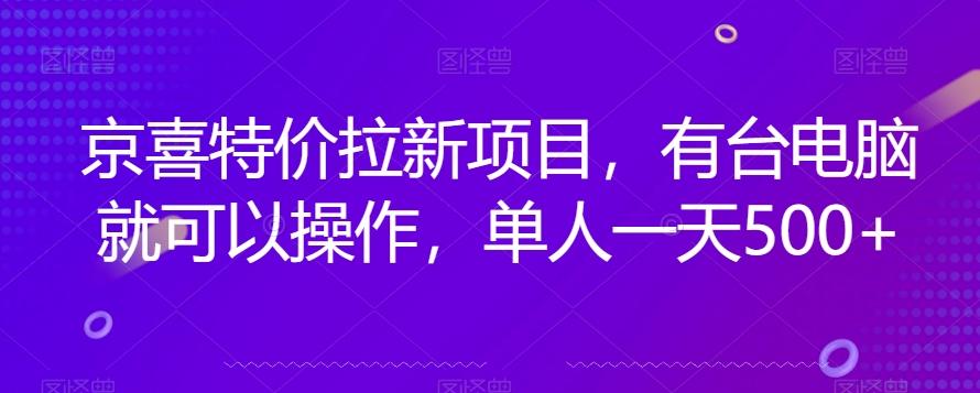 京喜特价拉新新玩法，有台电脑就可以操作，单人一天500+【揭秘】-179创客网