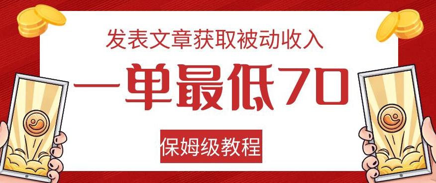 发表文章获取被动收入，一单最低70，保姆级教程【揭秘】-179创客网