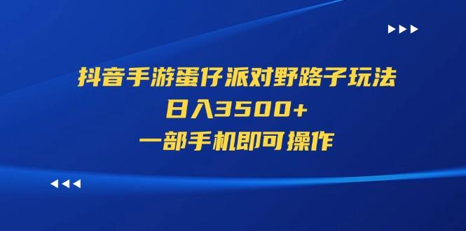 抖音手游蛋仔派对野路子玩法，日入3500+，一部手机即可操作-179创客网